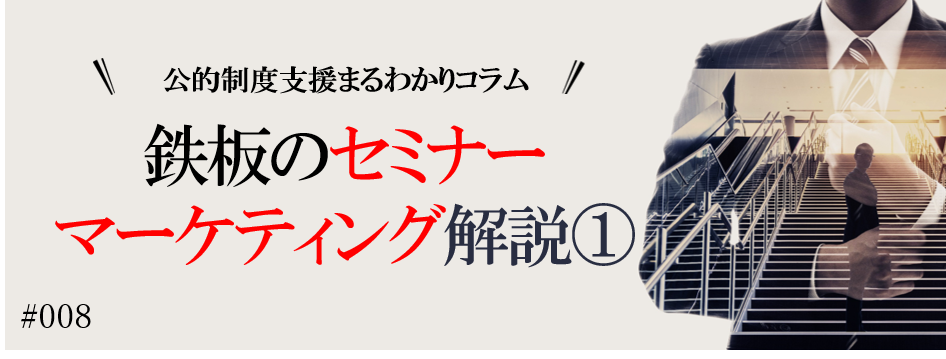 【鉄板のセミナーマーケティング解説①】公的制度支援まるわかりコラムVol.8